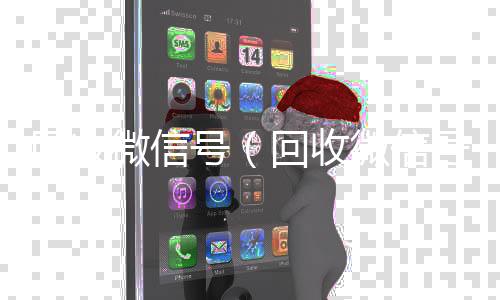 回收微信号（vx回收秒结回收微信号干嘛用的）
